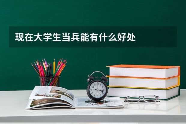 现在大学生当兵能有什么好处
