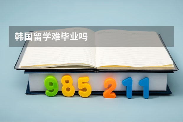 韩国留学难毕业吗