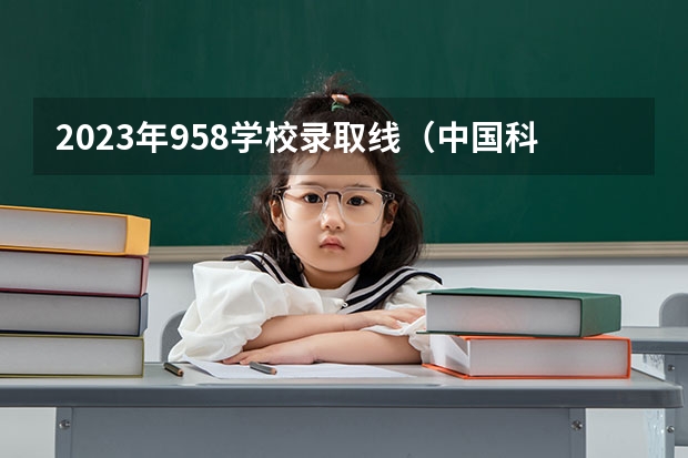 2023年958学校录取线（中国科技大学和复旦大学，谁更难考？）