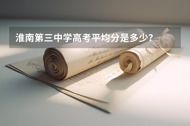 淮南第三中学高考平均分是多少？