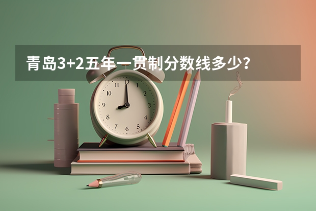 青岛3+2五年一贯制分数线多少？