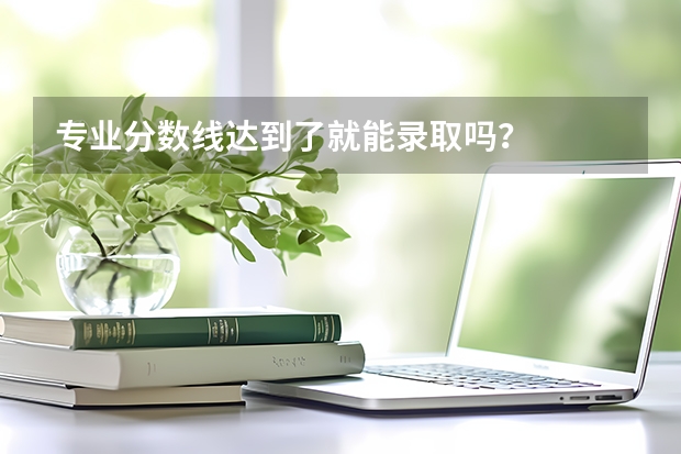 专业分数线达到了就能录取吗？