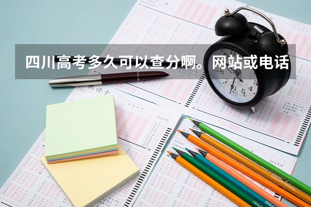 四川高考多久可以查分啊。网站或电话都可以 谢谢了