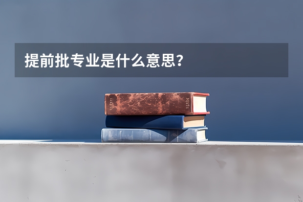 提前批专业是什么意思？