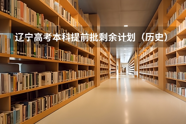 辽宁高考本科提前批剩余计划（历史）（中国传媒大学分数线）