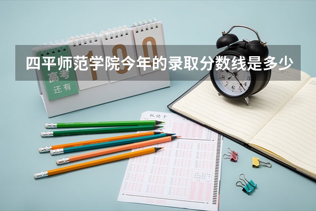 四平师范学院今年的录取分数线是多少