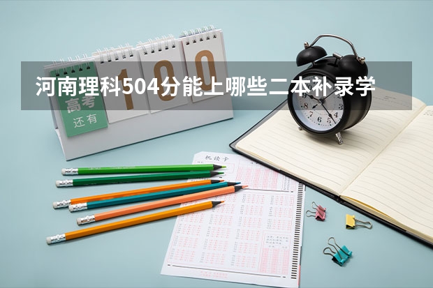 河南理科504分能上哪些二本补录学校