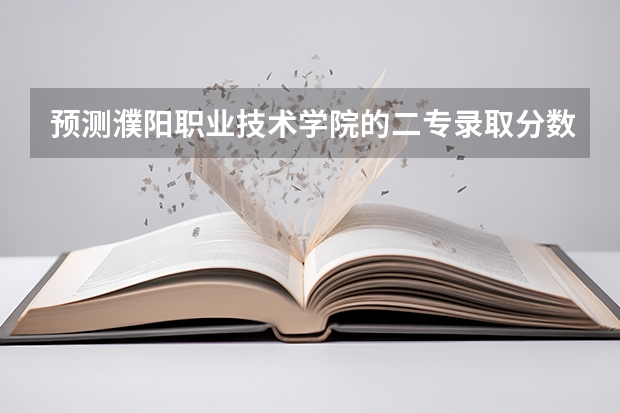 预测濮阳职业技术学院的二专录取分数线 濮阳市卫生学校2023年招生录取分数线