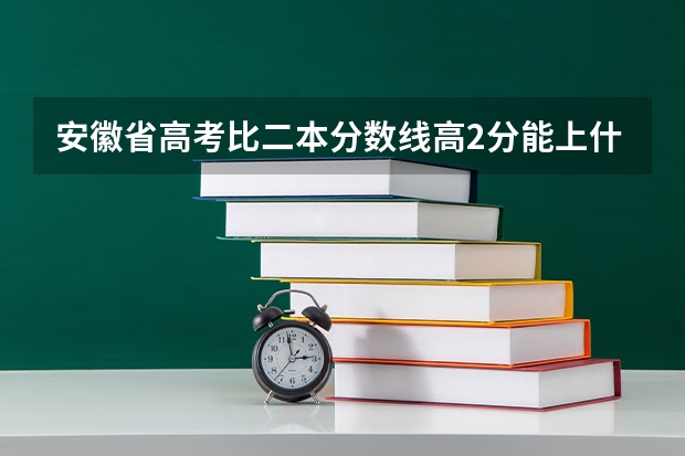 安徽省高考比二本分数线高2分能上什么学校？