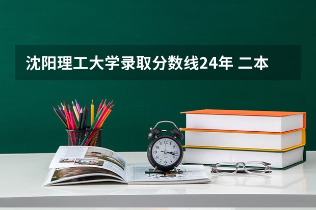 沈阳理工大学录取分数线24年 二本大学排名