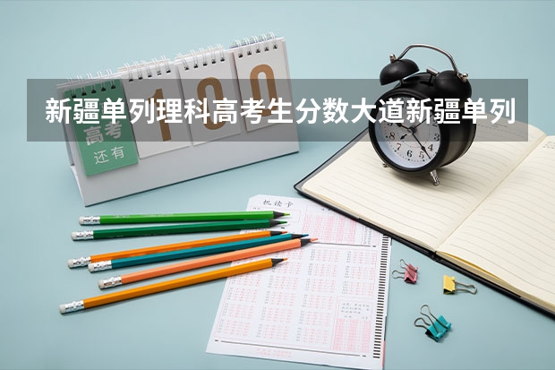 新疆单列理科高考生分数大道新疆单列理科二本分数线能上内地二本大学吗？