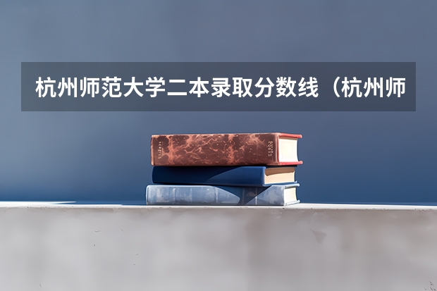 杭州师范大学二本录取分数线（杭州师范大学是一本还是二本？）