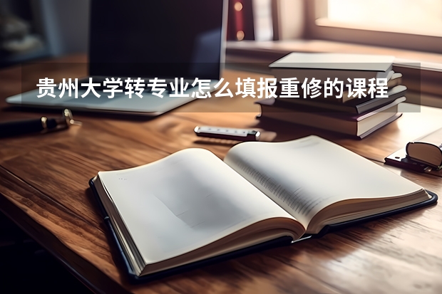 贵州大学转专业怎么填报重修的课程