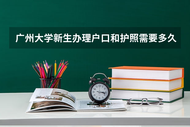 广州大学新生办理户口和护照需要多久？