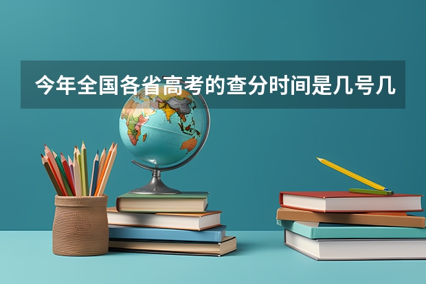 今年全国各省高考的查分时间是几号几点？ 西安美术学院招生章程