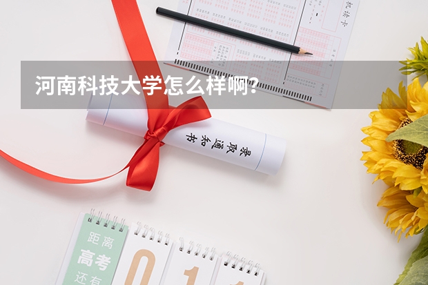 河南科技大学怎么样啊？