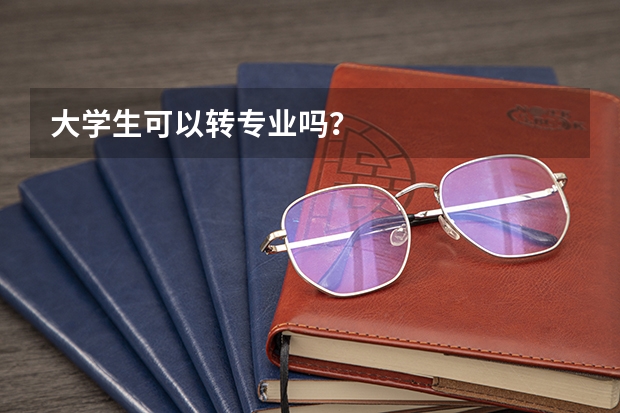 大学生可以转专业吗？
