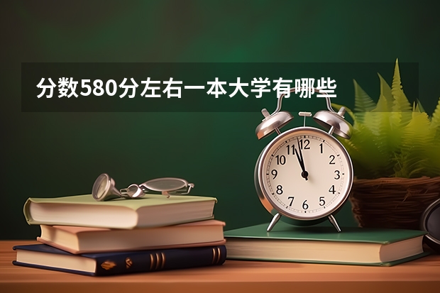 分数580分左右一本大学有哪些