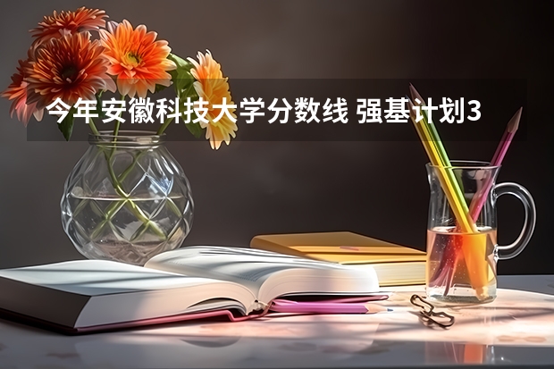 今年安徽科技大学分数线 强基计划36所大学入围分数线