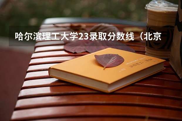 哈尔滨理工大学23录取分数线（北京理工大学招生分数线）