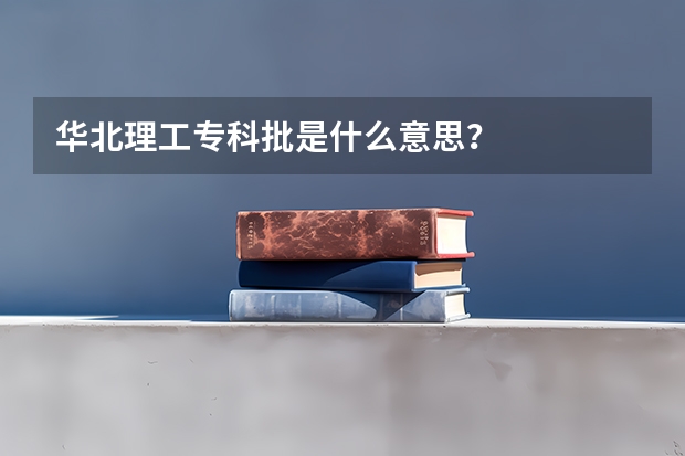 华北理工专科批是什么意思？