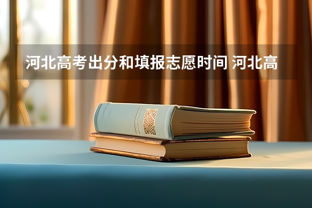 河北高考出分和填报志愿时间 河北高考志愿时间表安排