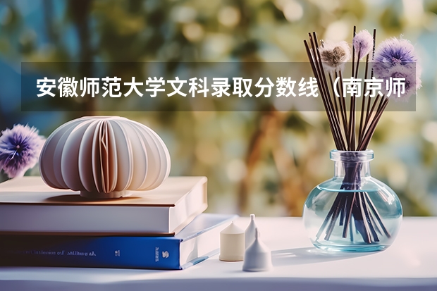 安徽师范大学文科录取分数线（南京师范大学分数线）