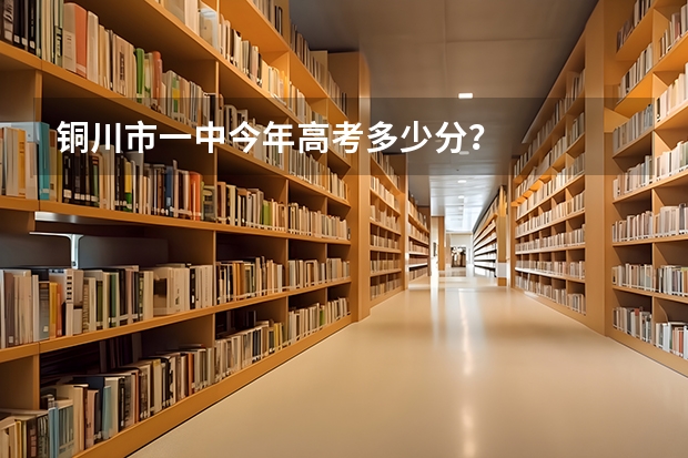 铜川市一中今年高考多少分？