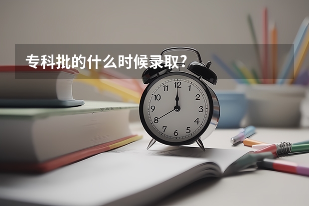 专科批的什么时候录取?