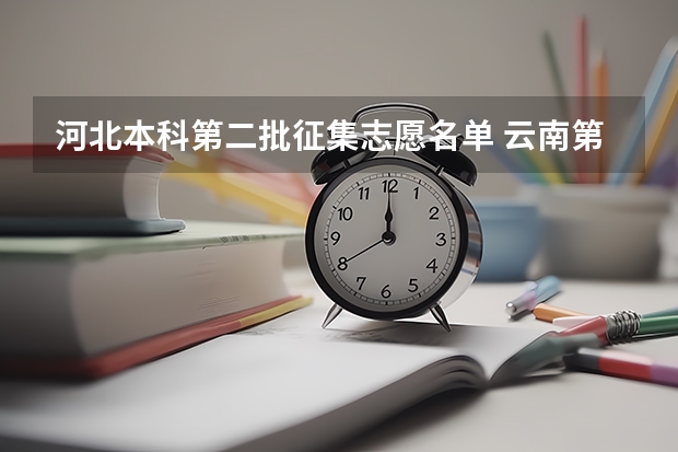 河北本科第二批征集志愿名单 云南第二批征集志愿学校名单