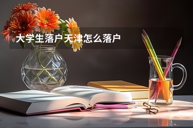 大学生落户天津怎么落户