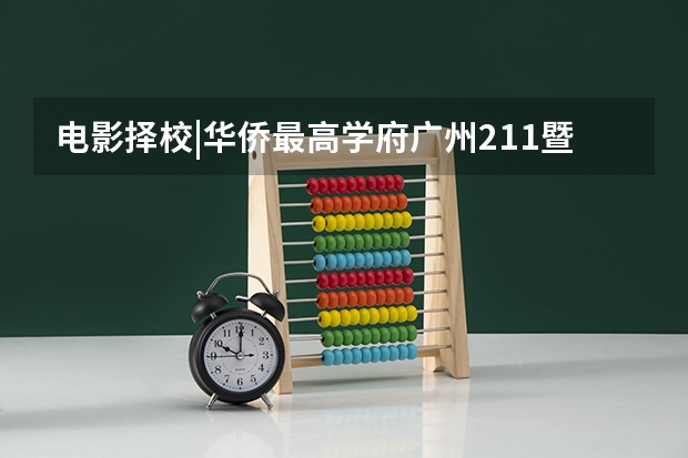 电影择校|华侨最高学府广州211暨南大学：招生信息/参考书目/师资资源/校园环境/同等学力可报 首都师范大学文学院