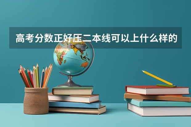 高考分数正好压二本线可以上什么样的二本学校？