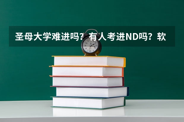 圣母大学难进吗？有人考进ND吗？软实力和硬实力具体都有哪些啊〜