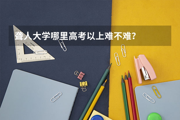 聋人大学哪里高考以上难不难？