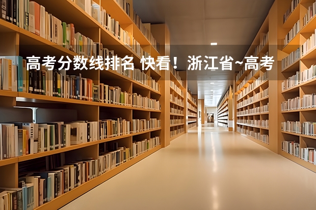 高考分数线排名 快看！浙江省~高考总分一分一段表和各批次录取分数线！来对照一下！