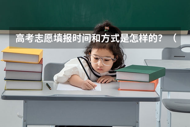 高考志愿填报时间和方式是怎样的？（今年全国各省的高考志愿填报时间是几号？）