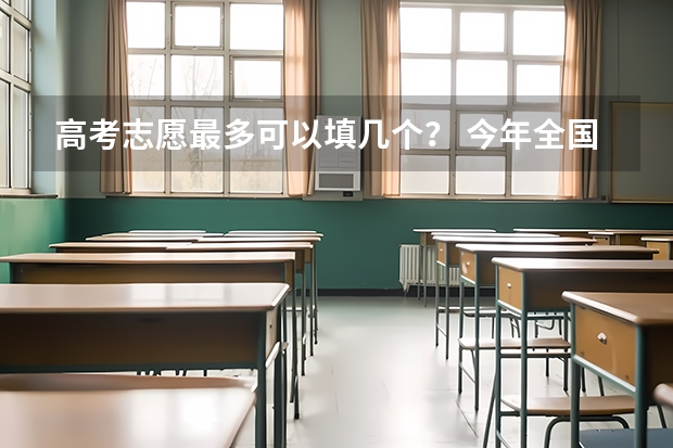 高考志愿最多可以填几个？ 今年全国各省的高考志愿填报时间是几号？