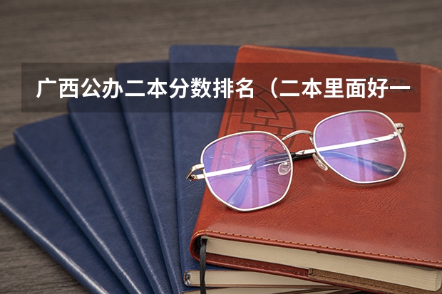 广西公办二本分数排名（二本里面好一点的师范大学？附理科、文科450分左右师范大学名单）