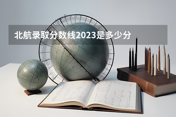 北航录取分数线2023是多少分