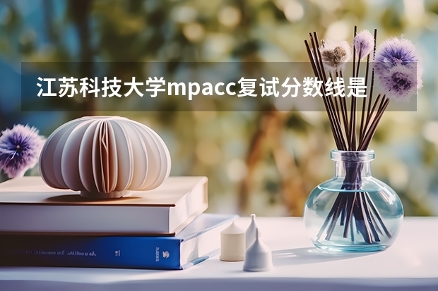 江苏科技大学mpacc复试分数线是多少的？