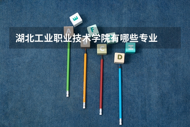 湖北工业职业技术学院有哪些专业