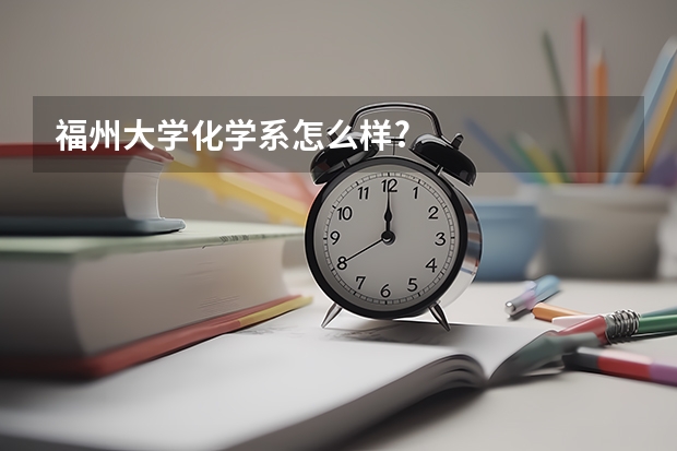 福州大学化学系怎么样?