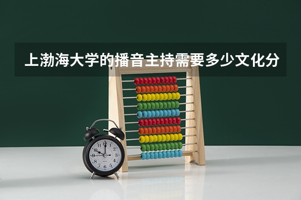 上渤海大学的播音主持需要多少文化分？