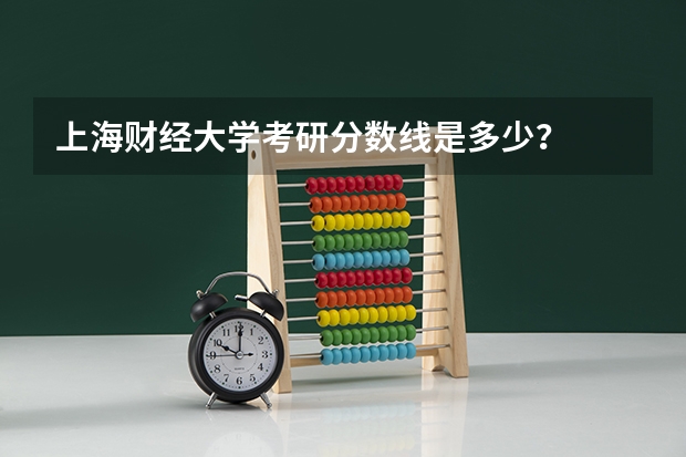 上海财经大学考研分数线是多少？