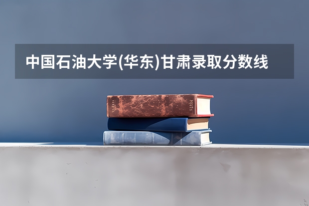 中国石油大学(华东)甘肃录取分数线是多少 历年招生人数汇总