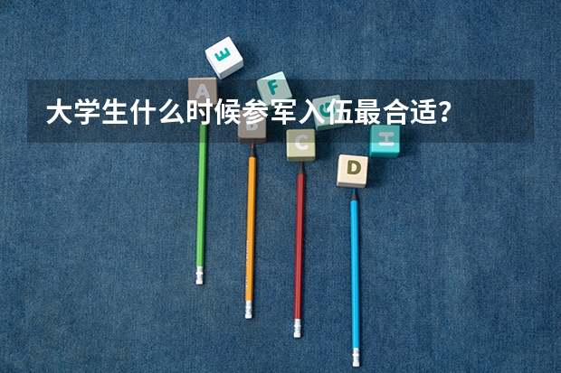 大学生什么时候参军入伍最合适?