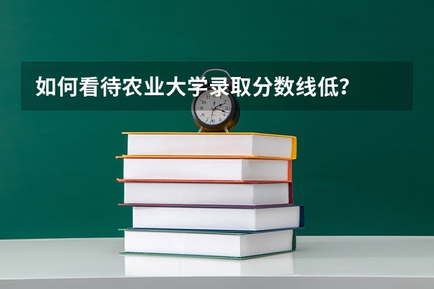 如何看待农业大学录取分数线低？