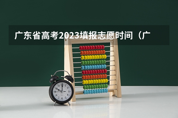 广东省高考2023填报志愿时间（广东高考志愿录取时间）