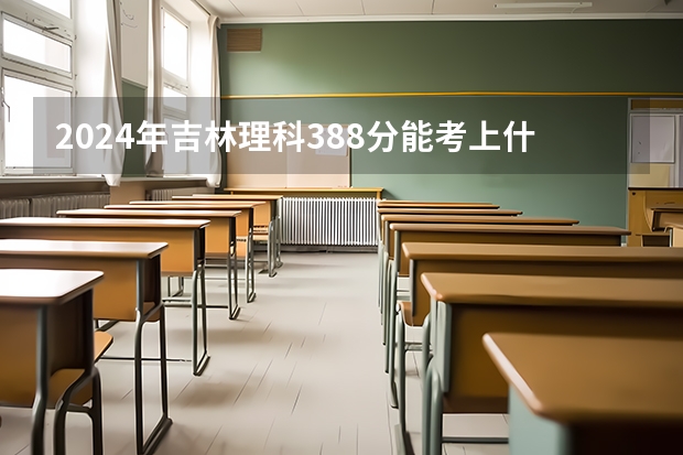 2024年吉林理科388分能考上什么大学？